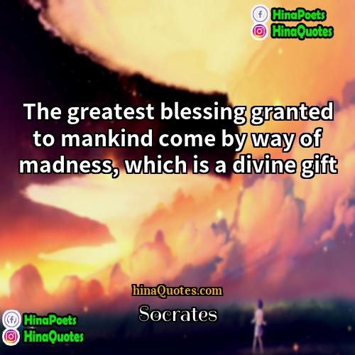 Socrates Quotes | The greatest blessing granted to mankind come